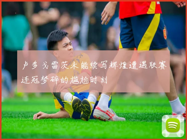 卢多戈雷茨未能续写辉煌遭遇联赛连冠梦碎的尴尬时刻