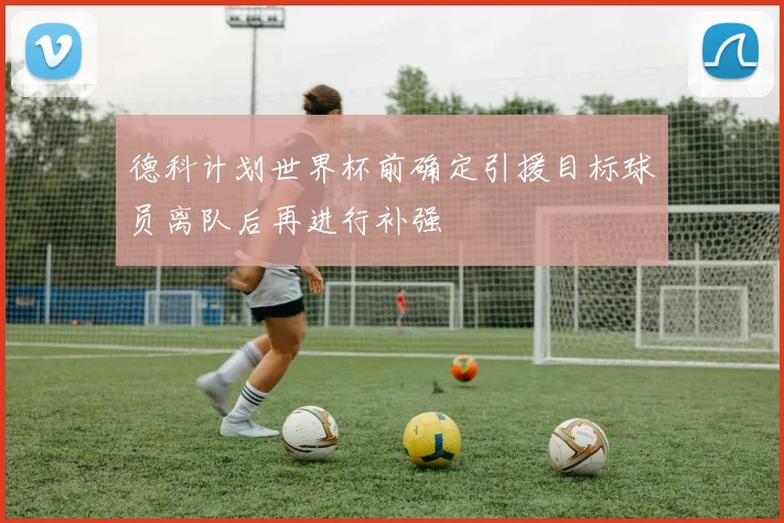 德科计划世界杯前确定引援目标球员离队后再进行补强