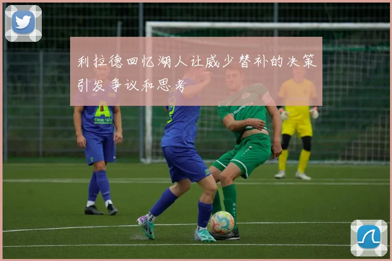 利拉德回忆湖人让威少替补的决策引发争议和思考