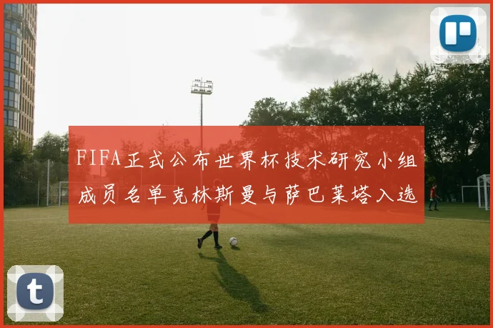 FIFA正式公布世界杯技术研究小组成员名单克林斯曼与萨巴莱塔入选