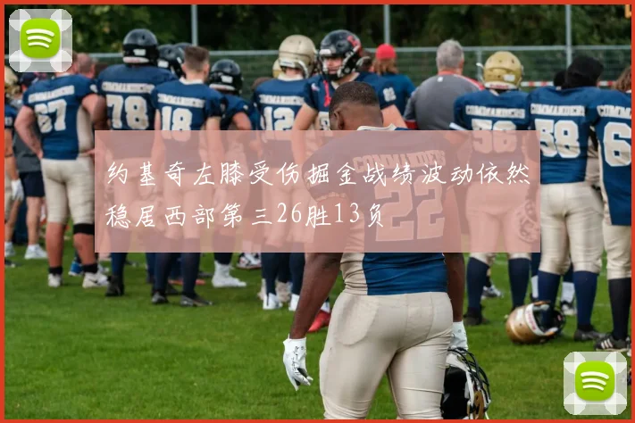 约基奇左膝受伤掘金战绩波动依然稳居西部第三26胜13负