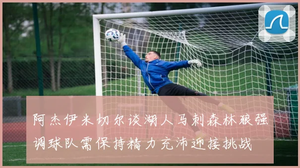 阿杰伊米切尔谈湖人马刺森林狼强调球队需保持精力充沛迎接挑战