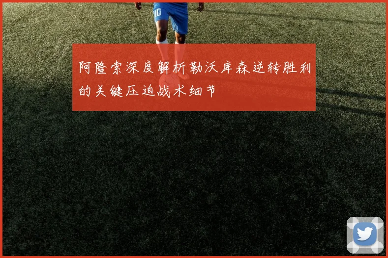 阿隆索深度解析勒沃库森逆转胜利的关键压迫战术细节