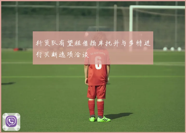 科莫队有望租借扬库托并与多特进行买断选项洽谈