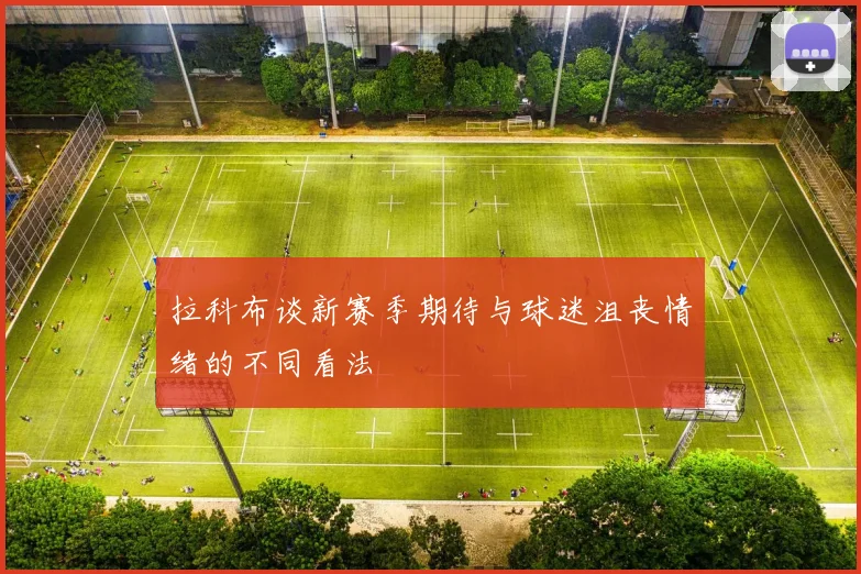 拉科布谈新赛季期待与球迷沮丧情绪的不同看法