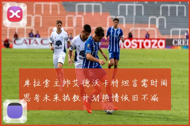 库拉索主帅艾德沃卡特坦言需时间思考未来执教计划热情依旧不减