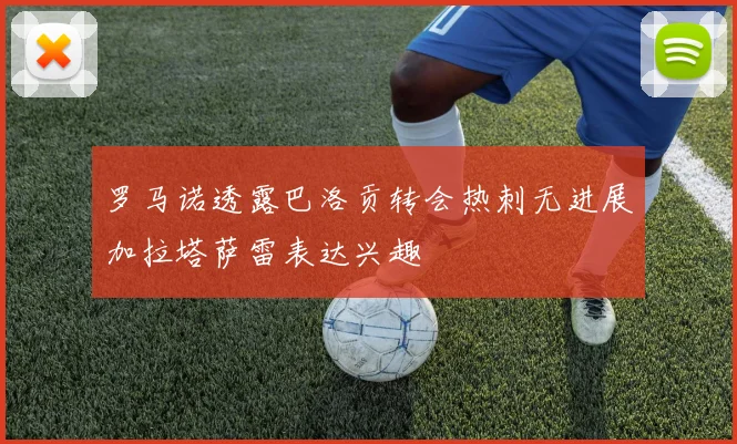 罗马诺透露巴洛贡转会热刺无进展加拉塔萨雷表达兴趣