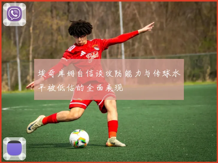埃奇库姆自信谈攻防能力与传球水平被低估的全面表现