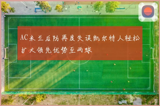 AC米兰后防再度失误凯尔特人轻松扩大领先优势至两球